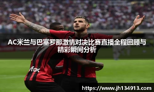 AC米兰与巴塞罗那激情对决比赛直播全程回顾与精彩瞬间分析