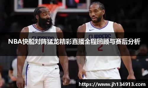 NBA快船对阵猛龙精彩直播全程回顾与赛后分析
