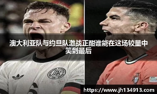 澳大利亚队与约旦队激战正酣谁能在这场较量中笑到最后