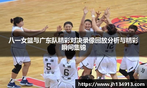 八一女篮与广东队精彩对决录像回放分析与精彩瞬间集锦