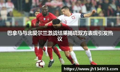 巴拿马与北爱尔兰激战结果揭晓双方表现引发热议