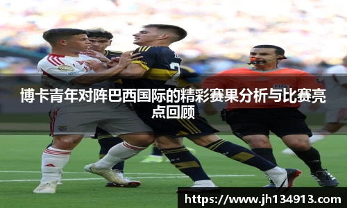 博卡青年对阵巴西国际的精彩赛果分析与比赛亮点回顾