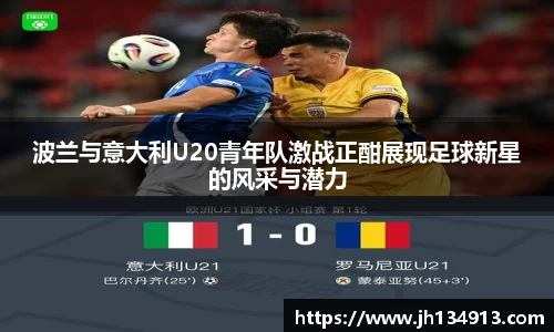 波兰与意大利U20青年队激战正酣展现足球新星的风采与潜力