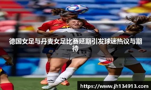 德国女足与丹麦女足比赛延期引发球迷热议与期待