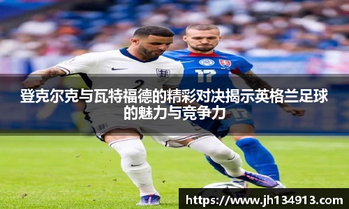 登克尔克与瓦特福德的精彩对决揭示英格兰足球的魅力与竞争力